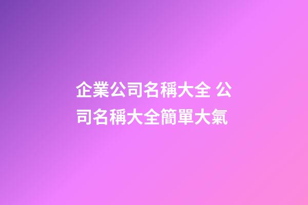 企業公司名稱大全 公司名稱大全簡單大氣